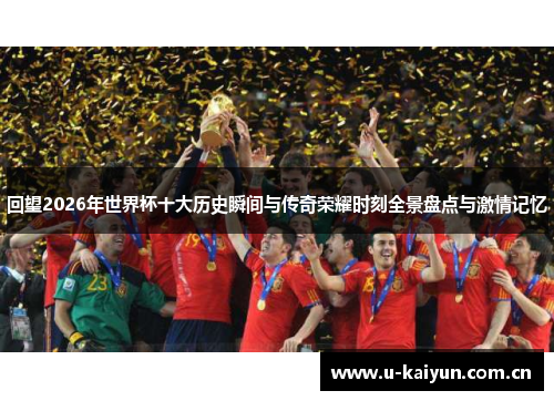 回望2026年世界杯十大历史瞬间与传奇荣耀时刻全景盘点与激情记忆 回望2026年世界杯十大历史瞬间与传奇荣耀时刻全景盘点与激情记忆